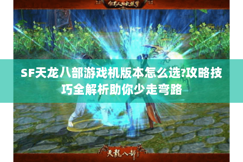 SF天龙八部游戏机版本怎么选?攻略技巧全解析助你少走弯路
