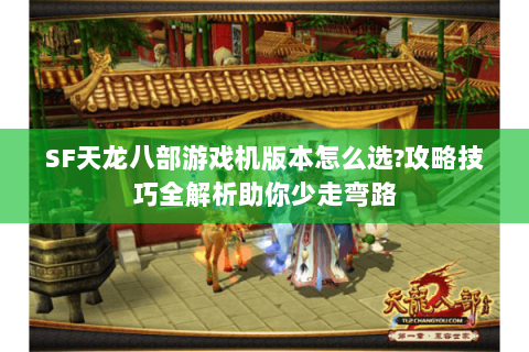 SF天龙八部游戏机版本怎么选?攻略技巧全解析助你少走弯路