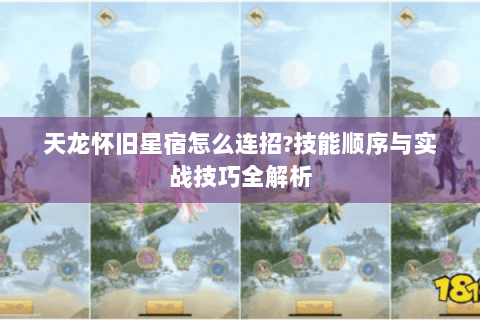 天龙怀旧星宿怎么连招?技能顺序与实战技巧全解析 天龙怀旧星宿怎么连招?技能顺序与实战技巧全解析