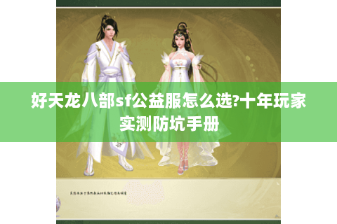 好天龙八部sf公益服怎么选?十年玩家实测防坑手册