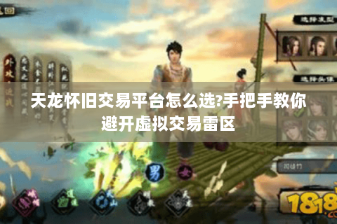 天龙怀旧交易平台怎么选?手把手教你避开虚拟交易雷区