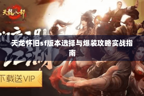 天龙怀旧sf版本选择与爆装攻略实战指南 天龙怀旧sf版本选择与爆装攻略实战指南
