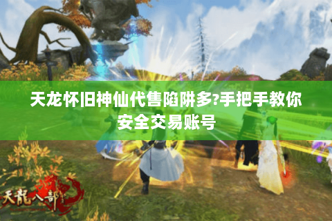 天龙怀旧神仙代售陷阱多?手把手教你安全交易账号 天龙怀旧神仙代售陷阱多?手把手教你安全交易账号
