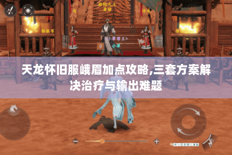 天龙怀旧服峨眉加点攻略,三套方案解决治疗与输出难题 天龙怀旧服峨眉加点攻略,三套方案解决治疗与输出难题