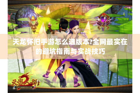 天龙怀旧手游怎么选版本?全网最实在的避坑指南与实战技巧