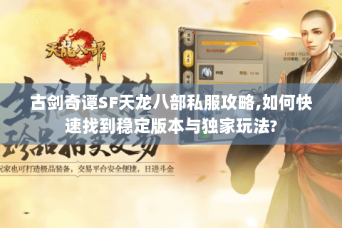 古剑奇谭SF天龙八部私服攻略,如何快速找到稳定版本与独家玩法? 古剑奇谭SF天龙八部私服攻略,如何快速找到稳定版本与独家玩法?
