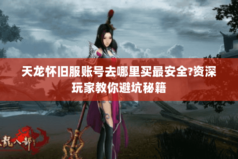 天龙怀旧服账号去哪里买最安全?资深玩家教你避坑秘籍 天龙怀旧服账号去哪里买最安全?资深玩家教你避坑秘籍