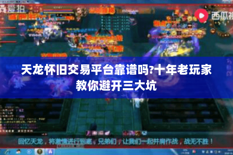 天龙怀旧交易平台靠谱吗?十年老玩家教你避开三大坑 天龙怀旧交易平台靠谱吗?十年老玩家教你避开三大坑
