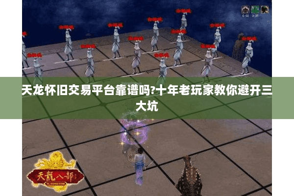 天龙怀旧交易平台靠谱吗?十年老玩家教你避开三大坑 天龙怀旧交易平台靠谱吗?十年老玩家教你避开三大坑