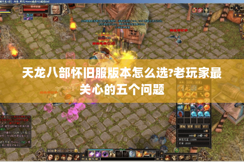 天龙八部怀旧服版本怎么选?老玩家最关心的五个问题 天龙八部怀旧服版本怎么选?老玩家最关心的五个问题