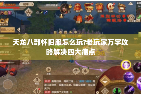 天龙八部怀旧服怎么玩?老玩家万字攻略解决四大痛点 天龙八部怀旧服怎么玩?老玩家万字攻略解决四大痛点