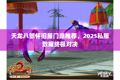 天龙八部怀旧服门派推荐,2025私服数据终极对决 天龙八部怀旧服门派推荐,2025私服数据终极对决