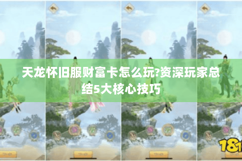天龙怀旧服财富卡怎么玩?资深玩家总结5大核心技巧 天龙怀旧服财富卡怎么玩?资深玩家总结5大核心技巧