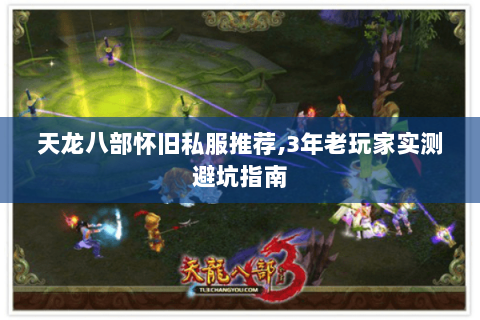 天龙八部怀旧私服推荐,3年老玩家实测避坑指南 天龙八部怀旧私服推荐,3年老玩家实测避坑指南