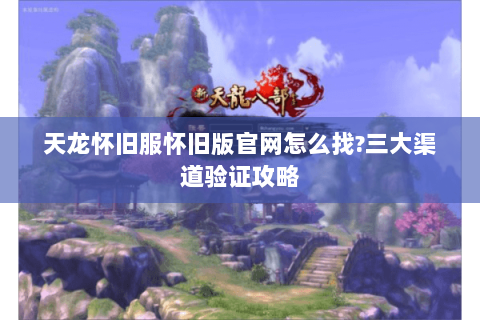 天龙怀旧服怀旧版官网怎么找?三大渠道验证攻略