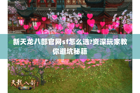 新天龙八部官网sf怎么选?资深玩家教你避坑秘籍 新天龙八部官网sf怎么选?资深玩家教你避坑秘籍