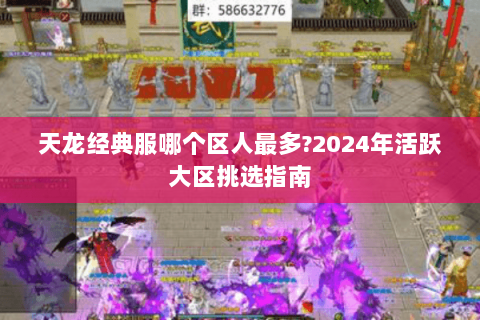 天龙经典服哪个区人最多?2024年活跃大区挑选指南