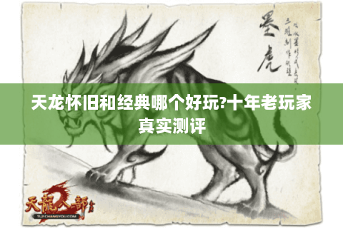 天龙怀旧和经典哪个好玩?十年老玩家真实测评