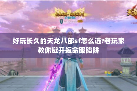 好玩长久的天龙八部sf怎么选?老玩家教你避开短命服陷阱