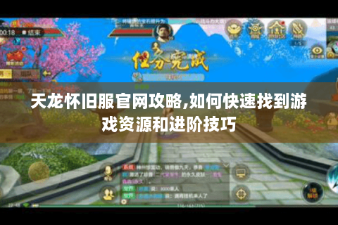 天龙怀旧服官网攻略,如何快速找到游戏资源和进阶技巧 天龙怀旧服官网攻略,如何快速找到游戏资源和进阶技巧