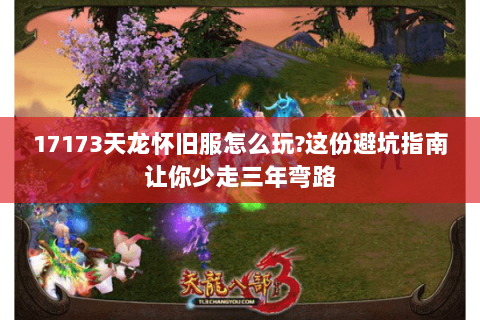 17173天龙怀旧服怎么玩?这份避坑指南让你少走三年弯路