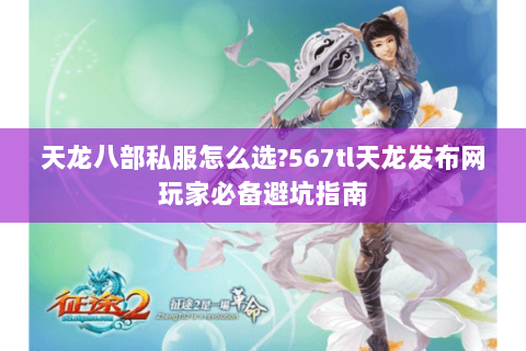 天龙八部私服怎么选?567tl天龙发布网玩家必备避坑指南 天龙八部私服怎么选?567tl天龙发布网玩家必备避坑指南
