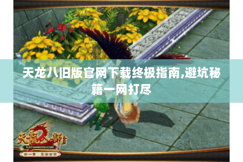 天龙八旧版官网下载终极指南,避坑秘籍一网打尽 天龙八旧版官网下载终极指南,避坑秘籍一网打尽