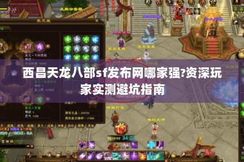 西昌天龙八部sf发布网哪家强?资深玩家实测避坑指南 西昌天龙八部sf发布网哪家强?资深玩家实测避坑指南