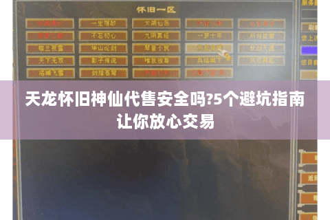 天龙怀旧神仙代售安全吗?5个避坑指南让你放心交易