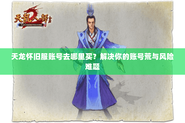 天龙怀旧服账号去哪里买?解决你的账号荒与风险难题 天龙怀旧服账号去哪里买?解决你的账号荒与风险难题