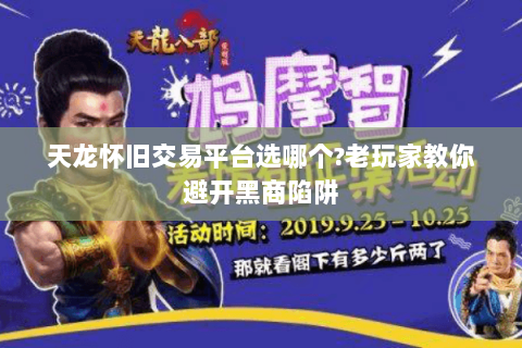 天龙怀旧交易平台选哪个?老玩家教你避开黑商陷阱 天龙怀旧交易平台选哪个?老玩家教你避开黑商陷阱