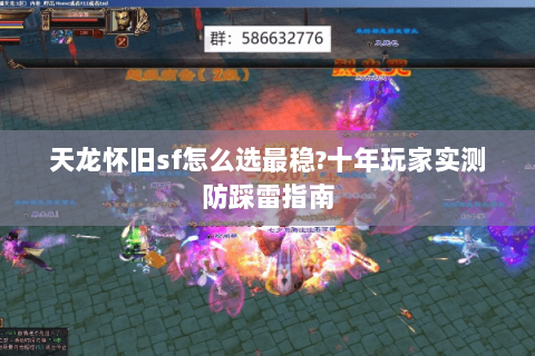天龙怀旧sf怎么选最稳?十年玩家实测防踩雷指南 天龙怀旧sf怎么选最稳?十年玩家实测防踩雷指南
