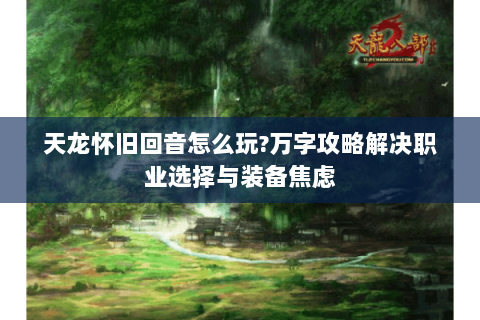 天龙怀旧回音怎么玩?万字攻略解决职业选择与装备焦虑