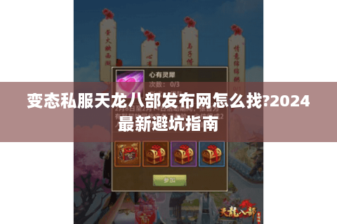 变态私服天龙八部发布网怎么找?2024最新避坑指南 变态私服天龙八部发布网怎么找?2024最新避坑指南