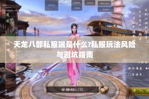 天龙八部私服端是什么?私服玩法风险与避坑指南 天龙八部私服端是什么?私服玩法风险与避坑指南