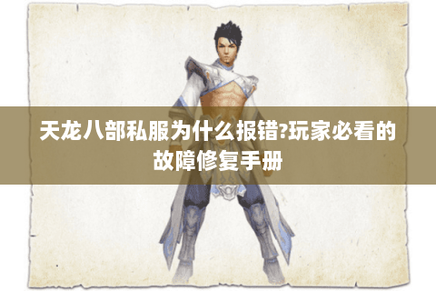 天龙八部私服为什么报错?玩家必看的故障修复手册 天龙八部私服为什么报错?玩家必看的故障修复手册