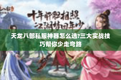 天龙八部私服神器怎么选?三大实战技巧帮你少走弯路 天龙八部私服神器怎么选?三大实战技巧帮你少走弯路