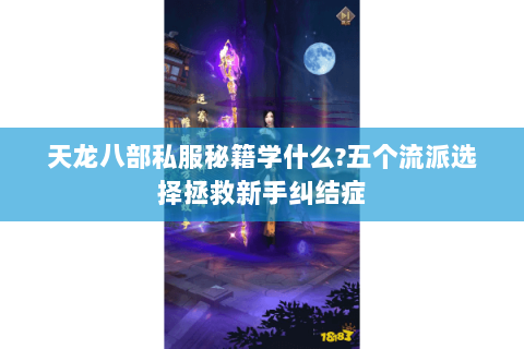 天龙八部私服秘籍学什么?五个流派选择拯救新手纠结症 天龙八部私服秘籍学什么?五个流派选择拯救新手纠结症