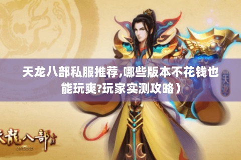 天龙八部私服推荐,哪些版本不花钱也能玩爽?玩家实测攻略）