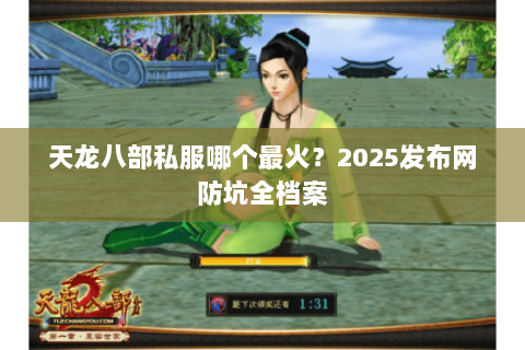 天龙八部私服哪个最火?2025发布网防坑全档案 天龙八部私服哪个最火?2025发布网防坑全档案