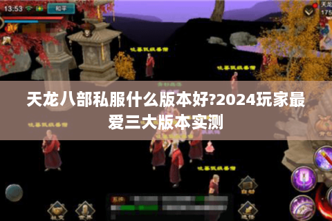 天龙八部私服什么版本好?2024玩家最爱三大版本实测 天龙八部私服什么版本好?2024玩家最爱三大版本实测