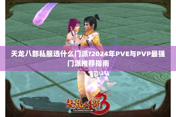 天龙八部私服选什么门派?2024年PVE与PVP最强门派推荐指南 天龙八部私服选什么门派?2024年PVE与PVP最强门派推荐指南