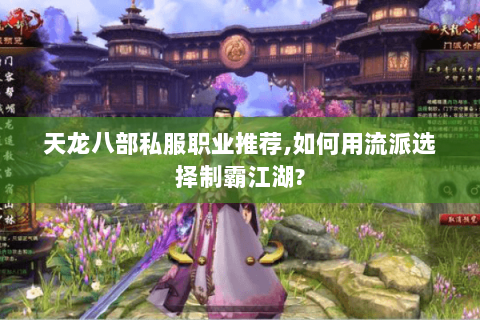 天龙八部私服职业推荐,如何用流派选择制霸江湖? 天龙八部私服职业推荐,如何用流派选择制霸江湖?