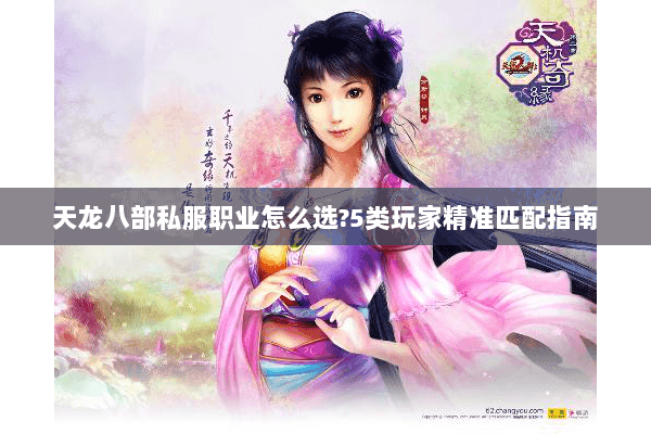 天龙八部私服职业怎么选?5类玩家精准匹配指南 天龙八部私服职业怎么选?5类玩家精准匹配指南