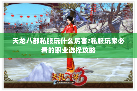 天龙八部私服玩什么厉害?私服玩家必看的职业选择攻略