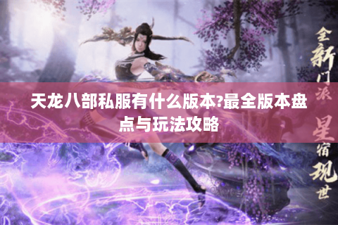 天龙八部私服有什么版本?最全版本盘点与玩法攻略 天龙八部私服有什么版本?最全版本盘点与玩法攻略