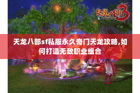 天龙八部sf私服永久奇门天龙攻略,如何打造无敌职业组合 天龙八部sf私服永久奇门天龙攻略,如何打造无敌职业组合