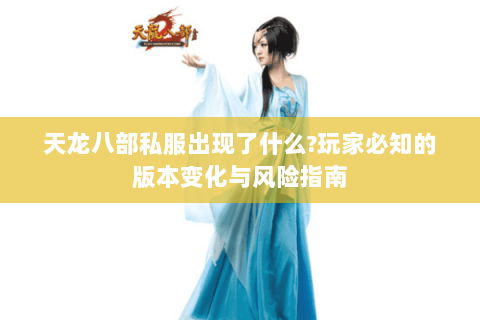 天龙八部私服出现了什么?玩家必知的版本变化与风险指南 天龙八部私服出现了什么?玩家必知的版本变化与风险指南