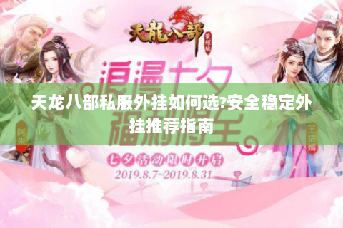 天龙八部私服外挂如何选?安全稳定外挂推荐指南 天龙八部私服外挂如何选?安全稳定外挂推荐指南