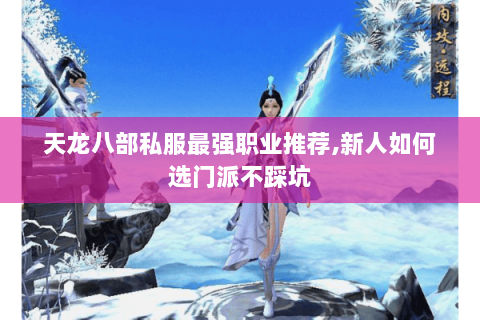 天龙八部私服最强职业推荐,新人如何选门派不踩坑